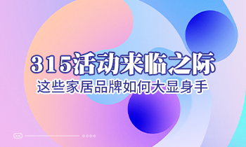 315活動來臨之際，這些家居品牌如何大顯身手！